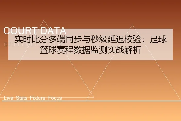 实时比分多端同步与秒级延迟校验：足球篮球赛程数据监测实战解析