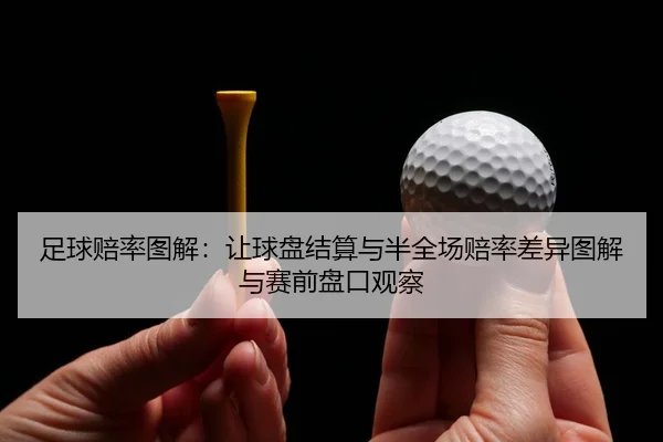 足球赔率图解：让球盘结算与半全场赔率差异图解与赛前盘口观察 - 6686app